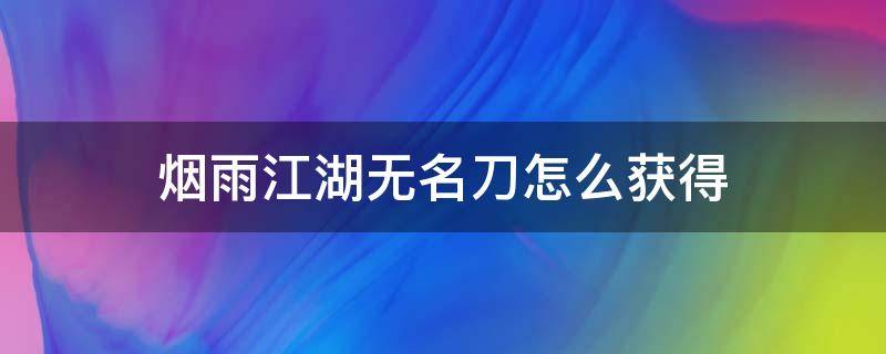 烟雨江湖无名刀怎么获得 烟雨江湖天刀门无名刀怎么获得