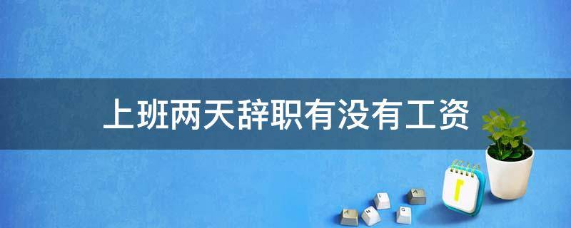 上班两星期辞职有工资吗 上班两天辞职有没有工资