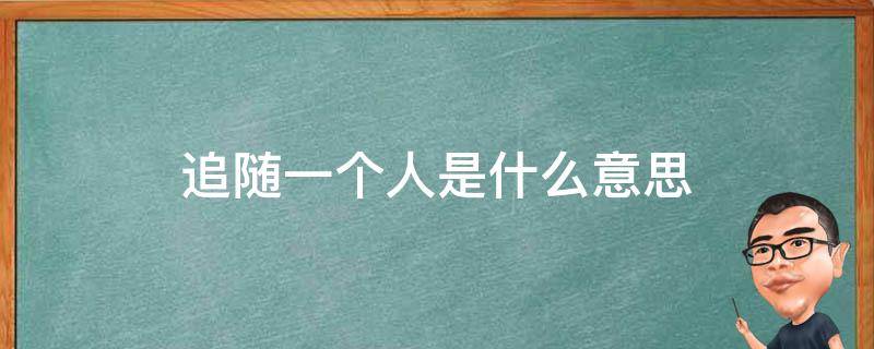 追随一个人是什么意思 跟随一个人是什么意思