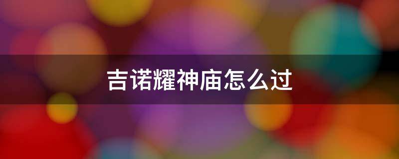 吉诺耀神庙怎么过去 吉诺耀神庙怎么过