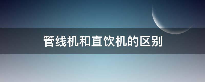 管线机和直饮机的区别 管线机和直饮机一样吗