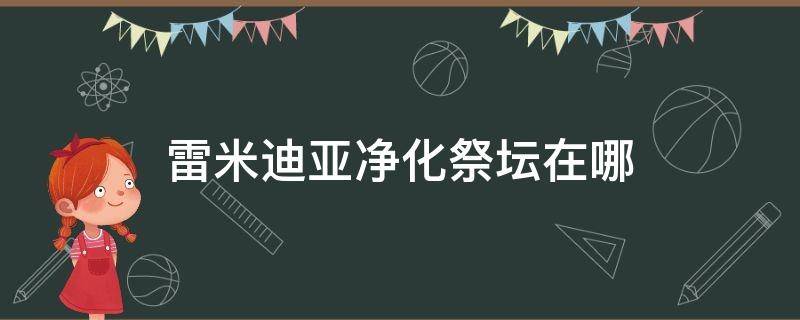 雷米迪亚黄金座堂黄金之祭坛在哪 雷米迪亚净化祭坛在哪