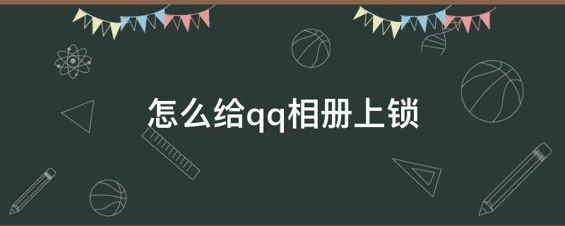 怎么给自己的qq相册上锁 怎么给qq相册上锁