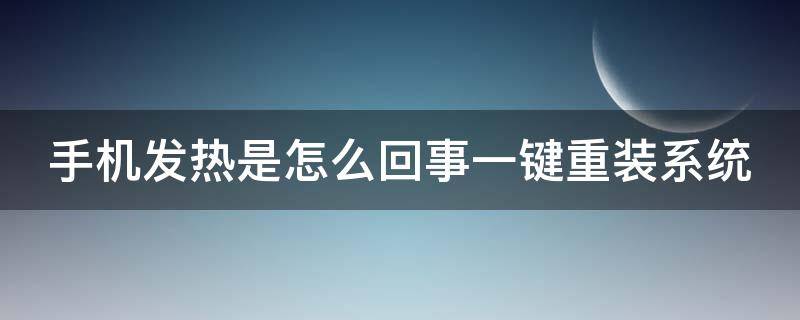 手机发热是怎么回事一键重装系统 手机发热严重怎么修