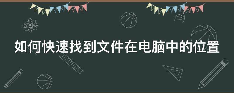 如何快速找到文件在电脑中的位置（怎么找到文件在电脑里的位置）