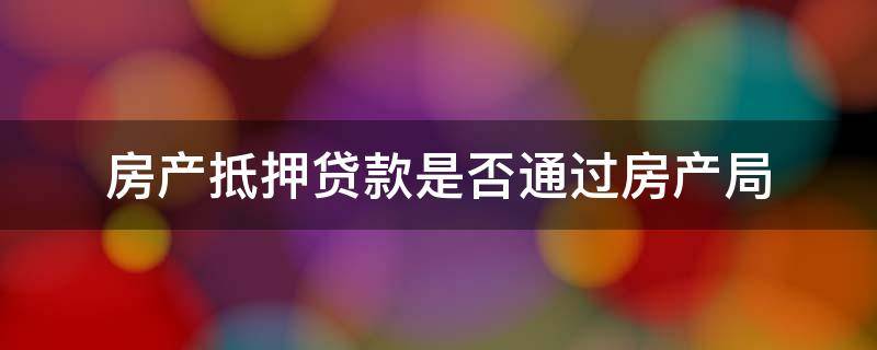 房产抵押贷款是否通过房产局 贷款买房房产证抵押在房管局