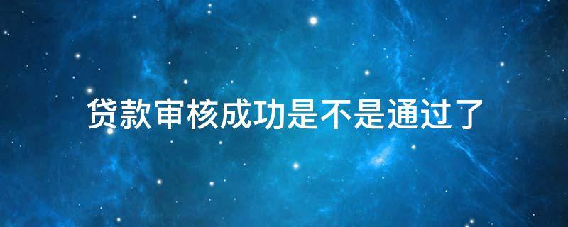 贷款审批一定是贷款成功吗 贷款审核成功是不是通过了