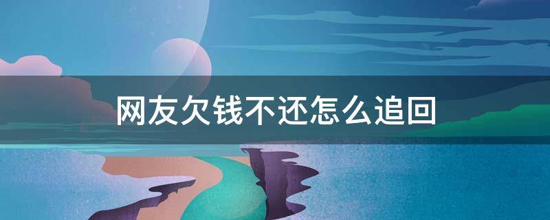 网友欠钱不还怎么追回 网友欠钱不还怎么追回不知道她真实姓名