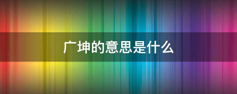 广坤的意思是什么 广坤是什么意思是什么