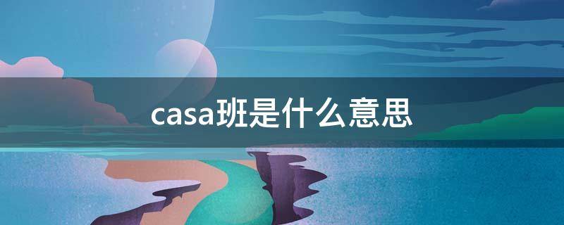 casa班是什么意思 casa1班是什么意思