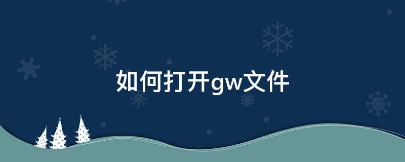 如何打开.gw文件 怎么打开gxw文件
