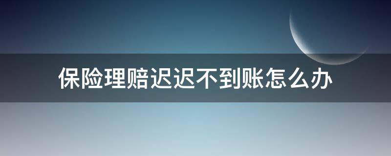 保险赔偿金迟迟不到账怎么办 保险理赔迟迟不到账怎么办