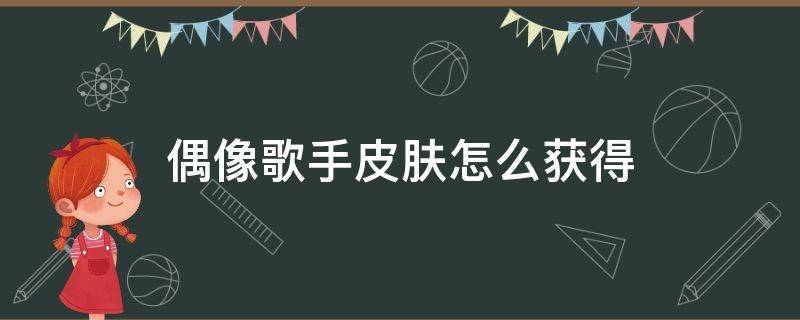 偶像歌手皮肤怎么获得 怎样获得偶像歌手皮肤