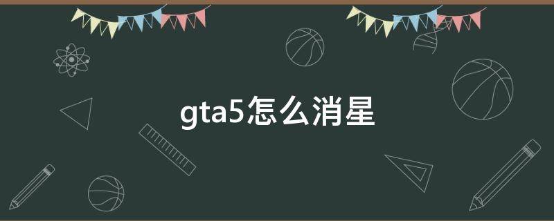 gta5怎么消星打电话 gta5怎么消星