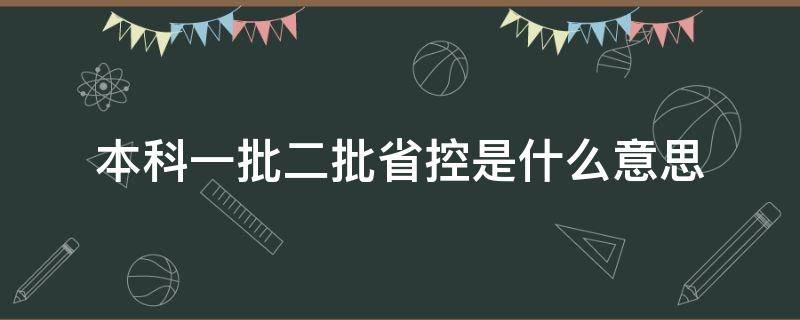 本科二批和本科二批省控是什意思 本科一批二批省控是什么意思