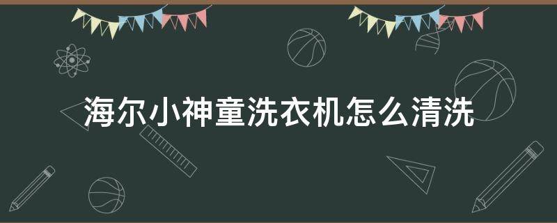 海尔小神童洗衣机怎么清洗 海尔小神童洗衣机怎么拆