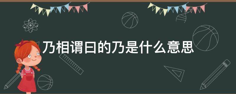 乃相谓曰的乃是什么意思 乃相谓曰的乃是什么意思的乃是什么意思