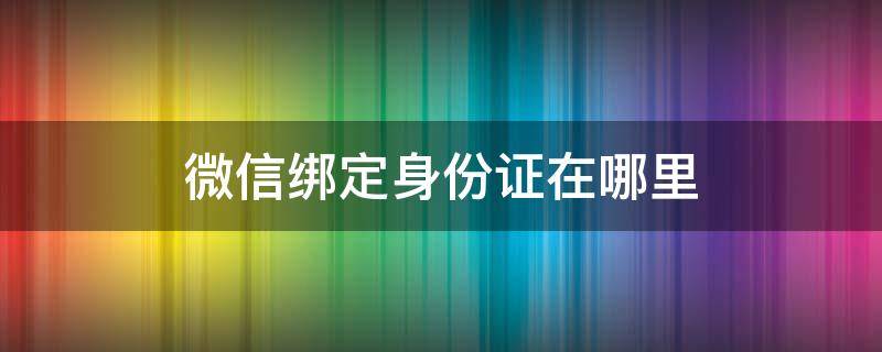 微信绑定身份证在哪里 微信绑定身份证在哪里查看