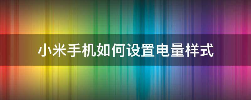 小米手机如何设置电量样式 小米手机电池样式怎么设置