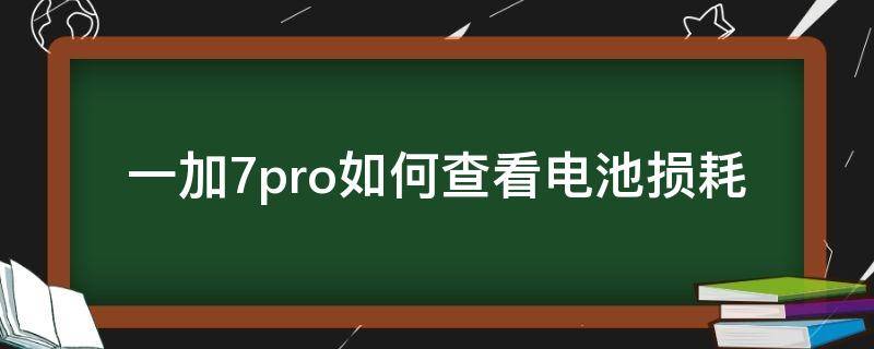 一加7pro查看电池寿命 一加7pro如何查看电池损耗