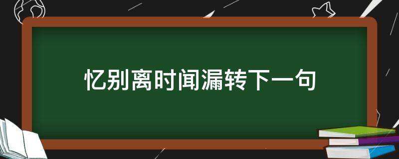 以别离时闻漏转 忆别离时闻漏转下一句