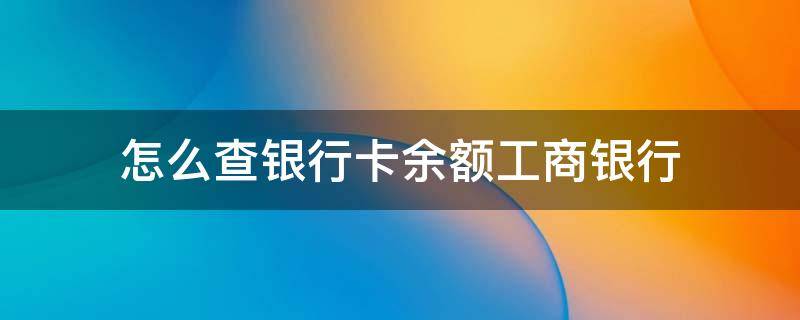 怎么查银行卡余额工商银行 怎么查银行卡余额工商银行只要身份证