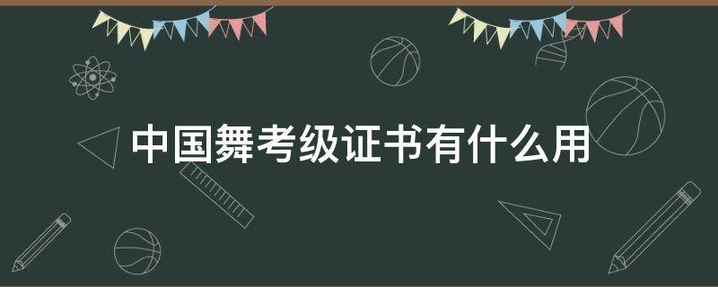 中国舞考级证书有什么用可以加分吗 中国舞考级证书有什么用