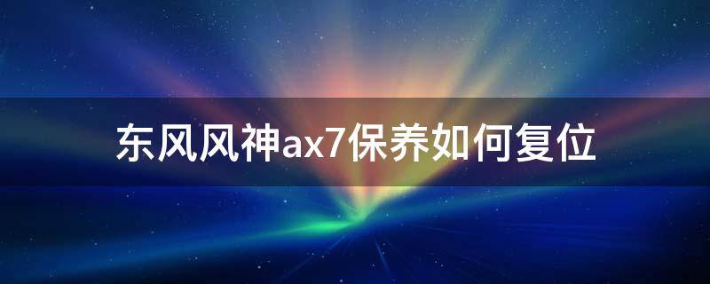 东风风神ax7保养复位怎么复位图解 东风风神ax7保养如何复位