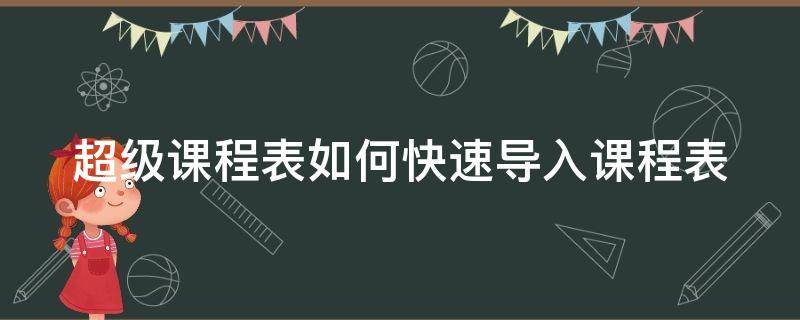 超级课程表怎么手动导入课程 超级课程表如何快速导入课程表