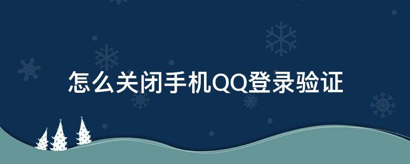 手机qq怎么取消登录验证 怎么关闭手机QQ登录验证