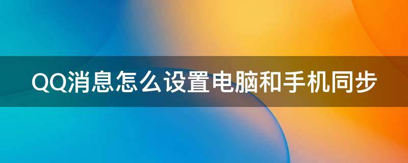 qq消息怎么设置电脑和手机同步 QQ消息怎么设置电脑和手机同步