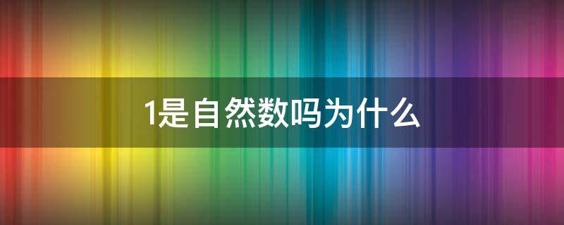 1是自然数吗为什么 1是自然数吗?