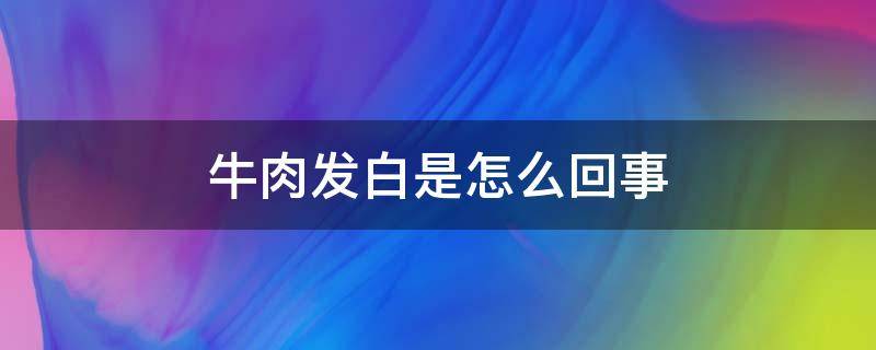 牛肉发白是怎么回事 牛肉怎么发白是怎么回事