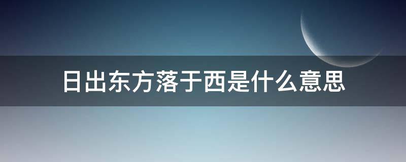 日出东方却落于西啥意思 日出东方落于西是什么意思