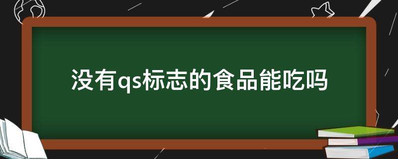 食品上没有qs 没有qs标志的食品能吃吗