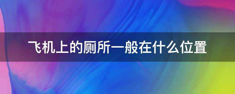 飞机厕所在哪里 飞机上的厕所一般在什么位置