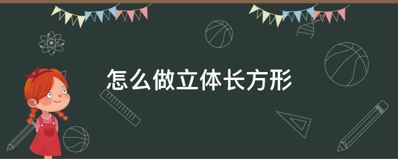 怎么做立体长方形和正方形 怎么做立体长方形