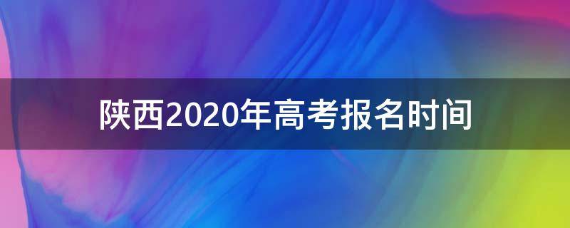 陕西2020年高考报名时间（2022年陕西普通高考报名时间）