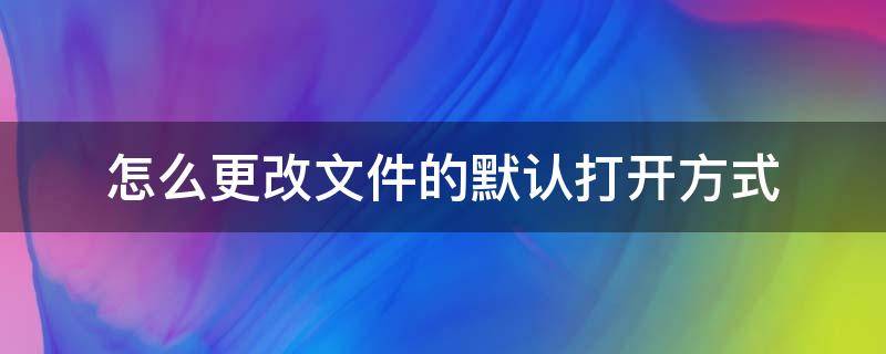 手机怎么更改文件的默认打开方式 怎么更改文件的默认打开方式