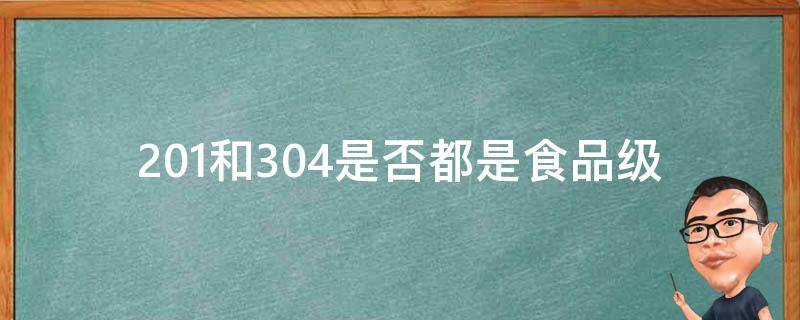 201和304是否都是食品级 201和304都是食品级的吗