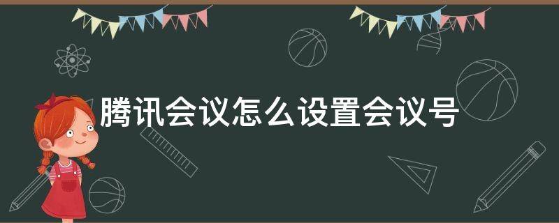 腾讯会议怎么设置会议号码 腾讯会议怎么设置会议号