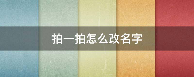 拍一拍怎么改名字 拍一拍怎样改名字