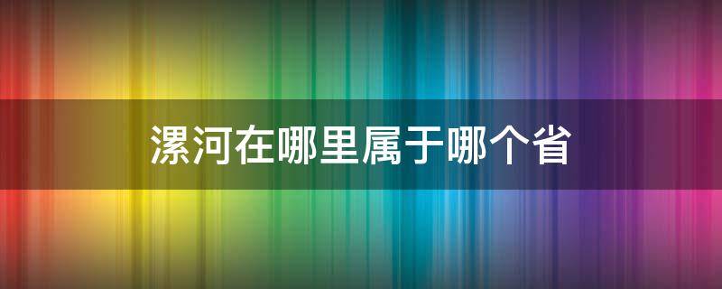 漯河在哪里属于哪个省 漯河是哪一个省的地方?