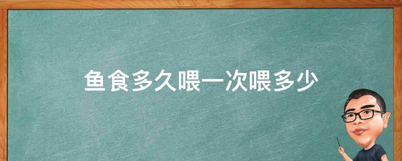 鱼食多久喂一次喂多少 鱼喂食多久一次喂多少量