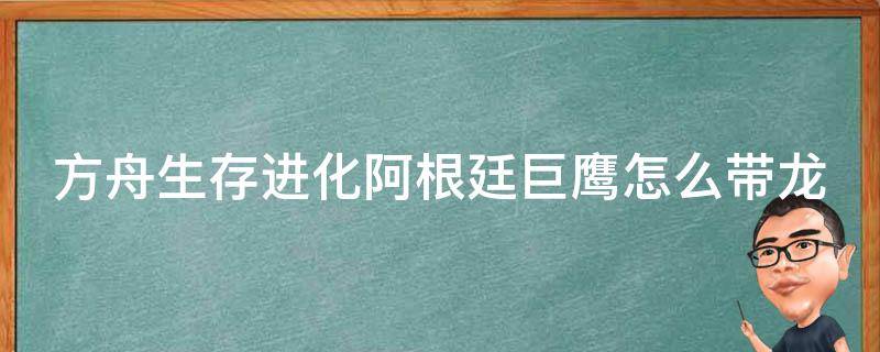 方舟生存进化阿根廷巨鹰怎么抓龙 方舟生存进化阿根廷巨鹰怎么带龙