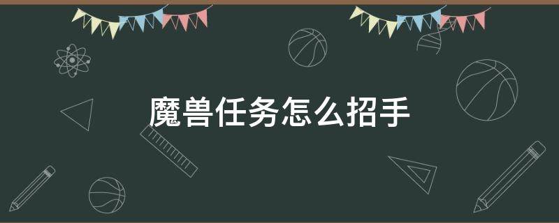 魔兽任务怎么招手 魔兽世界招手怎么做