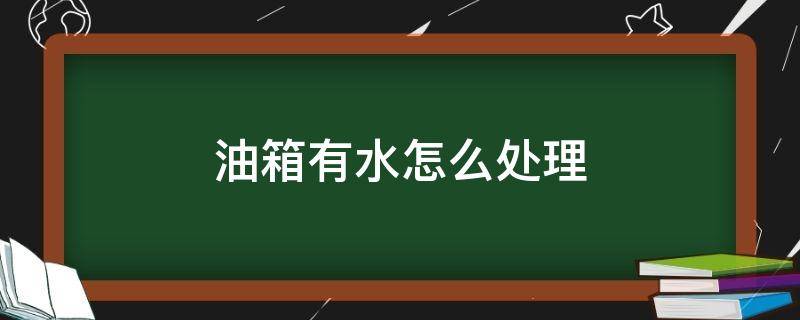 油箱里有点水怎么办 油箱有水怎么处理