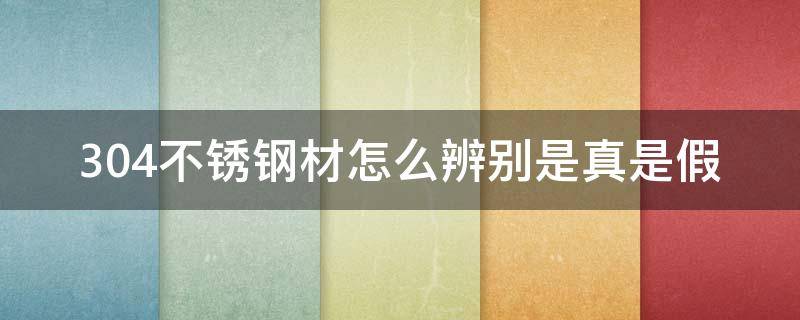 304不锈钢材怎么辨别是真是假 304不锈钢怎么判断真假