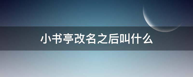 小书亭改名之后叫什么 小书亭改什么名字了