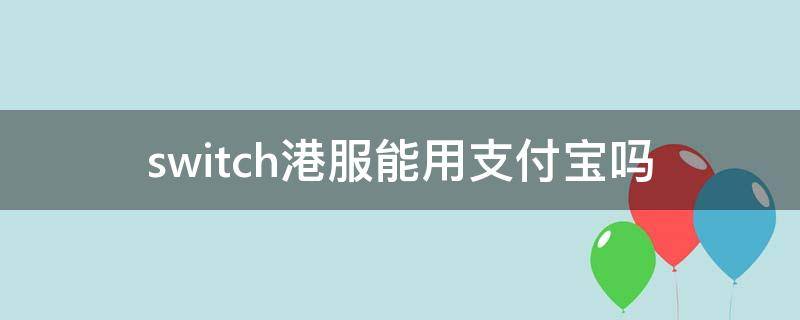 switch港服能用支付宝吗 switch港服不支持支付宝